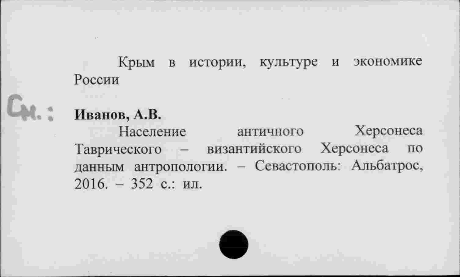 ﻿Крым в истории, культуре и экономике России
Иванов, А.В.
Население античного Херсонеса Таврического - византийского Херсонеса по данным антропологии. - Севастополь: Альбатрос, 2016. - 352 с.: ил.